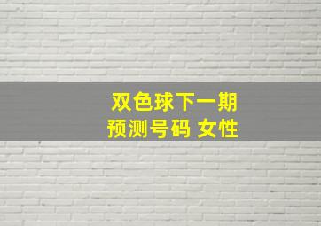 双色球下一期预测号码 女性